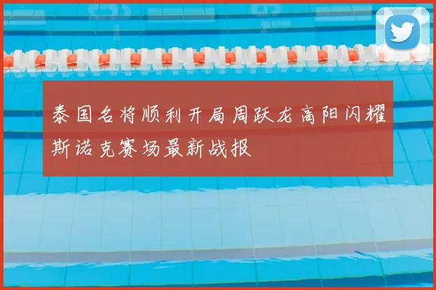 泰国名将顺利开局周跃龙高阳闪耀斯诺克赛场最新战报