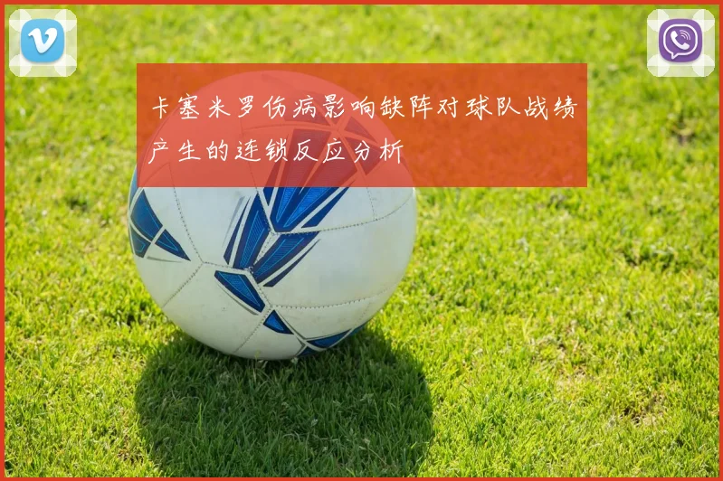 卡塞米罗伤病影响缺阵对球队战绩产生的连锁反应分析