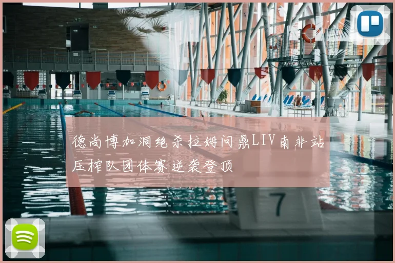 德尚博加洞绝杀拉姆问鼎LIV南非站压榨队团体赛逆袭登顶