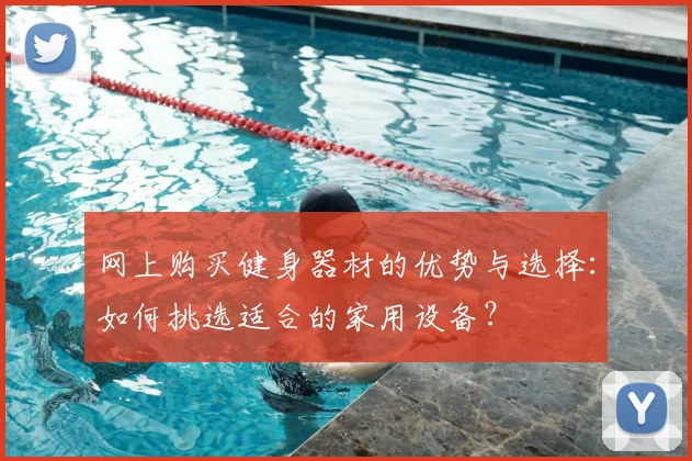 网上购买健身器材的优势与选择：如何挑选适合的家用设备？