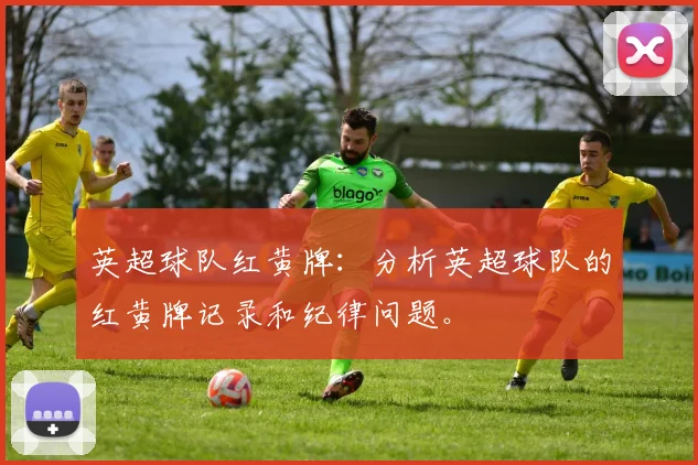 英超球队红黄牌：分析英超球队的红黄牌记录和纪律问题。