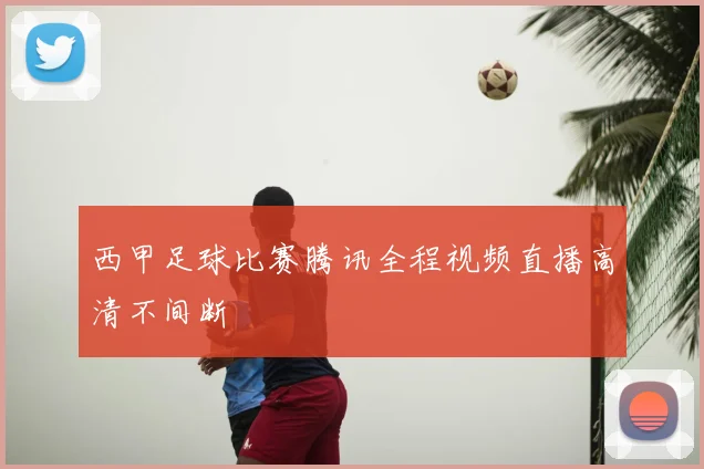 西甲足球比赛腾讯全程视频直播高清不间断